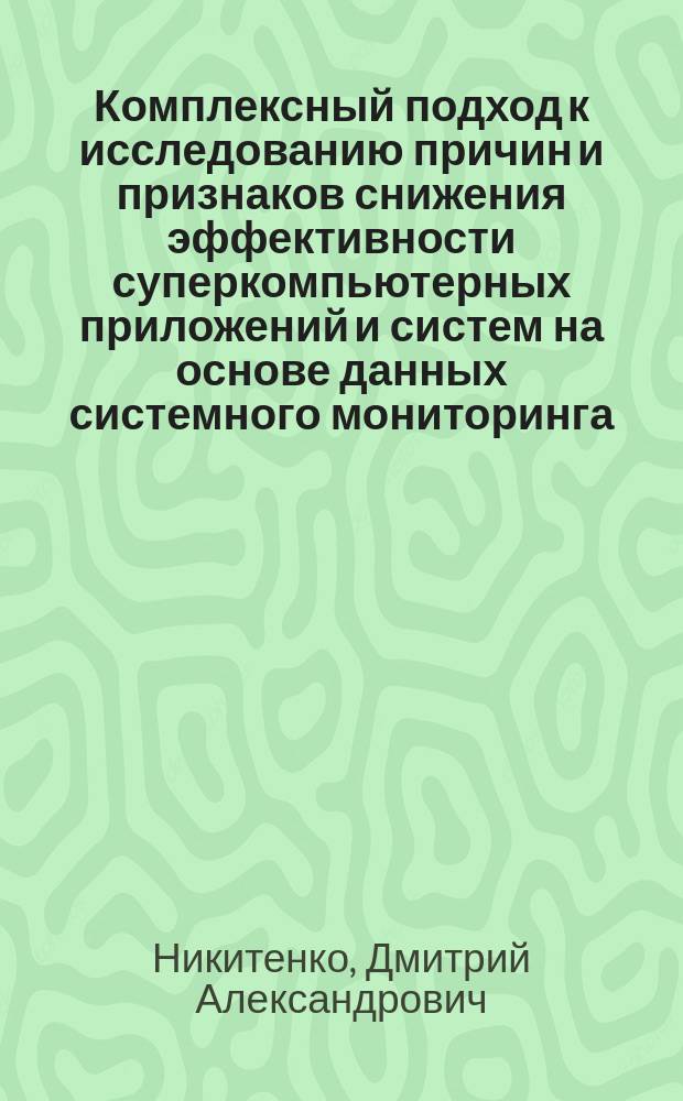 Комплексный подход к исследованию причин и признаков снижения эффективности суперкомпьютерных приложений и систем на основе данных системного мониторинга : автореферат диссертации на соискание ученой степени кандидата физико-математических наук : специальность 05.13.11 <Математическое и программное обеспечение вычислительных машин, комплексов и компьютерных сетей>
