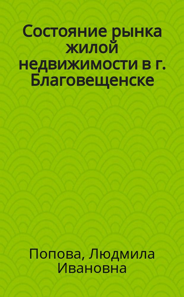 Состояние рынка жилой недвижимости в г. Благовещенске : монография