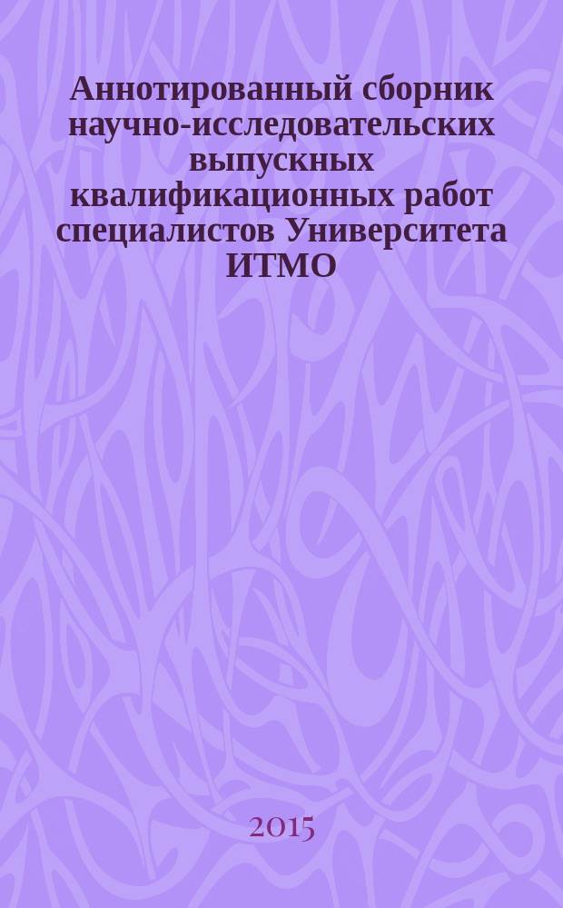 Аннотированный сборник научно-исследовательских выпускных квалификационных работ специалистов Университета ИТМО