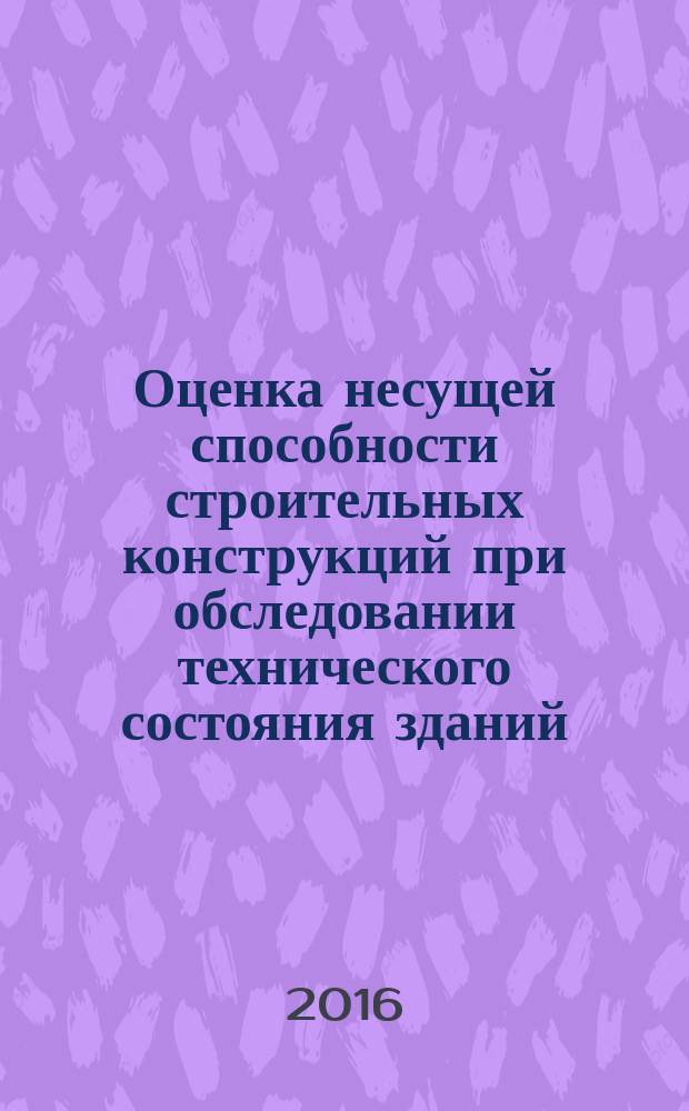 Оценка несущей способности строительных конструкций при обследовании технического состояния зданий : учебное пособие для студентов высших учебных заведений, обучающихся по программе бакалавриата по направлению подготовки 08.03.01 Строительство (профиль "Промышленное и гражданское строительство")