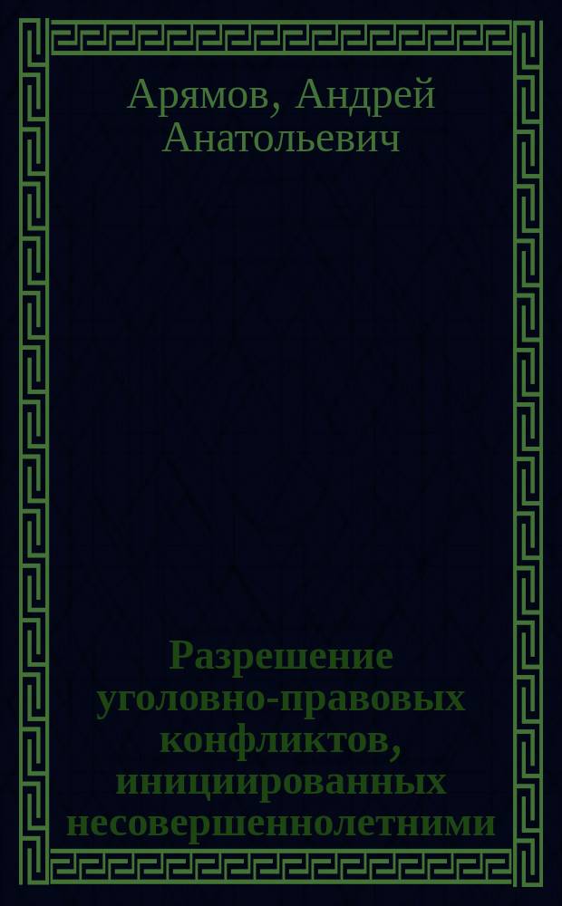 Разрешение уголовно-правовых конфликтов, инициированных несовершеннолетними : (юрисдикционные и внеюрисдикционные формы) : учебник : для студентов юридических вузов