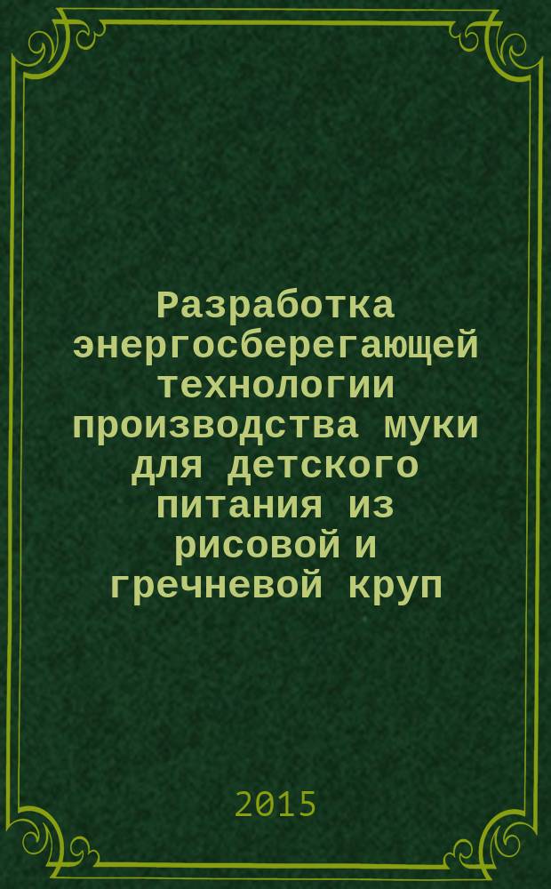 Разработка энергосберегающей технологии производства муки для детского питания из рисовой и гречневой круп : автореферат диссертации на соискание ученой степени кандидата технических наук : специальность 05.18.01 <Технология обработки, хранения и переработки злаковых, бобовых культур, крупяных продуктов, плодоовощной продукции и виноградарства>