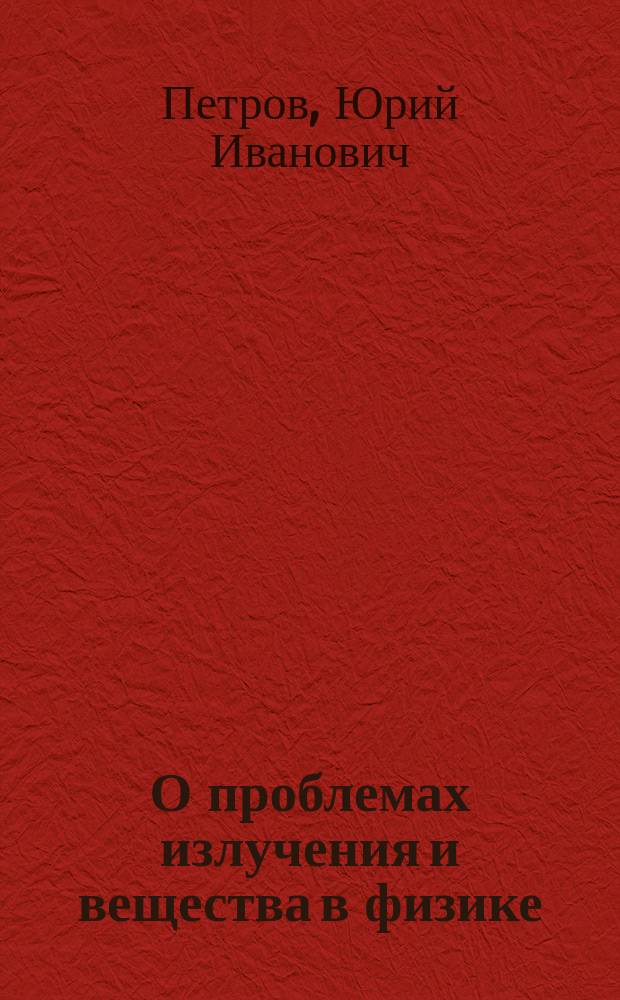 О проблемах излучения и вещества в физике : критический анализ существующих теорий: метафизичность квантовой механики и иллюзорность квантовой теории поля : альтернатива - модель мерцающих частиц
