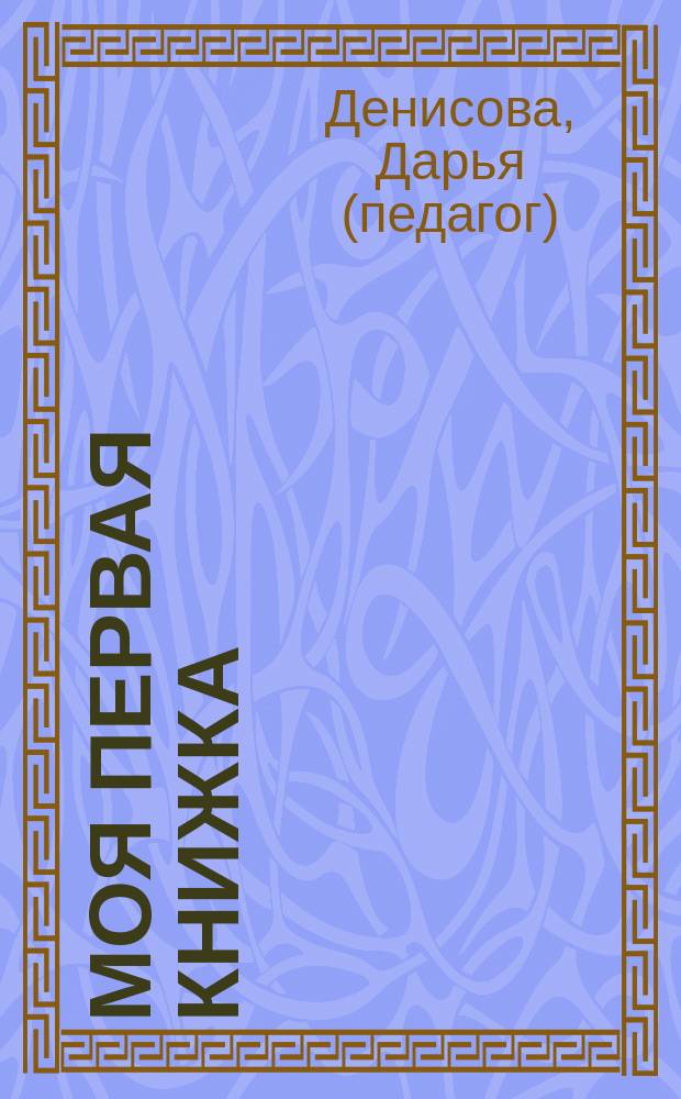 Моя первая книжка : занятия с ребенком от рождения до года