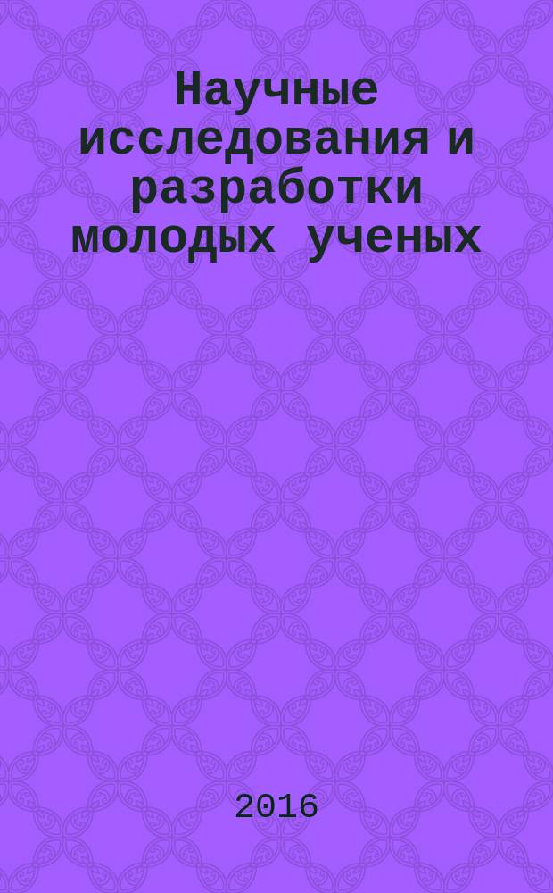 Научные исследования и разработки молодых ученых : сборник материалов XI Международной молодежной научно-практической конференции, г. Новосибирск, 10 июня 2016 г