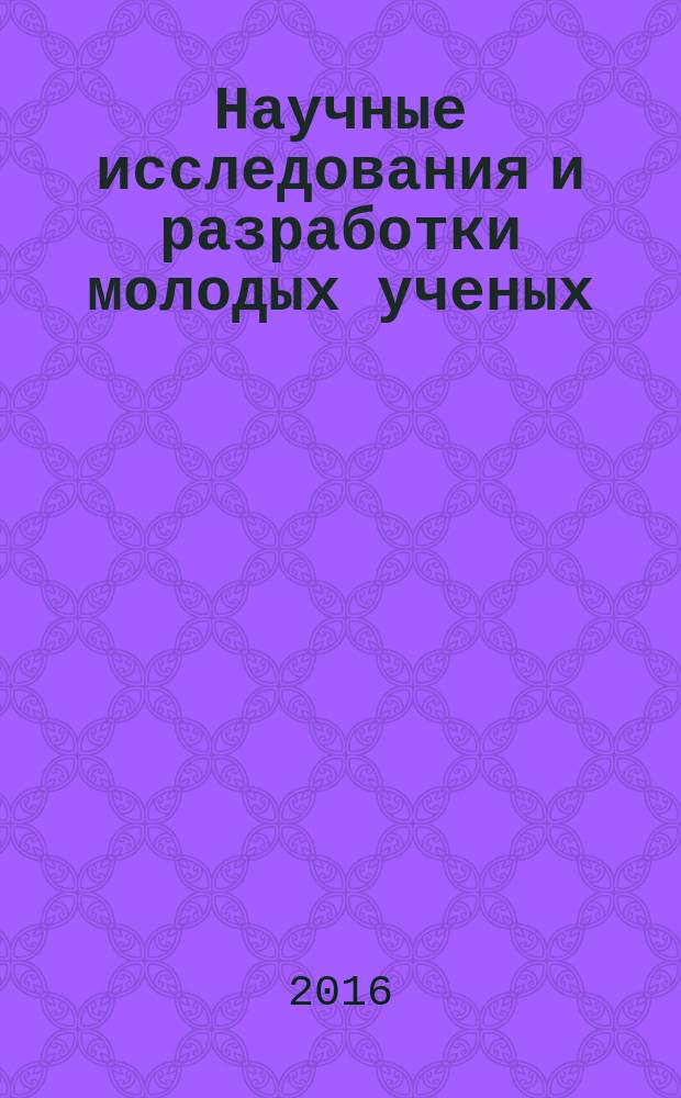 Научные исследования и разработки молодых ученых : сборник материалов XI Международной молодежной научно-практической конференции, г. Новосибирск, 10 июня 2016 г