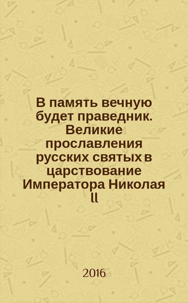 В память вечную будет праведник. Великие прославления русских святых в царствование Императора Николая II : каталог выставки