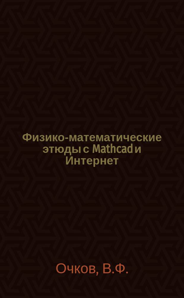 Физико-математические этюды с Mathcad и Интернет: учебное пособие