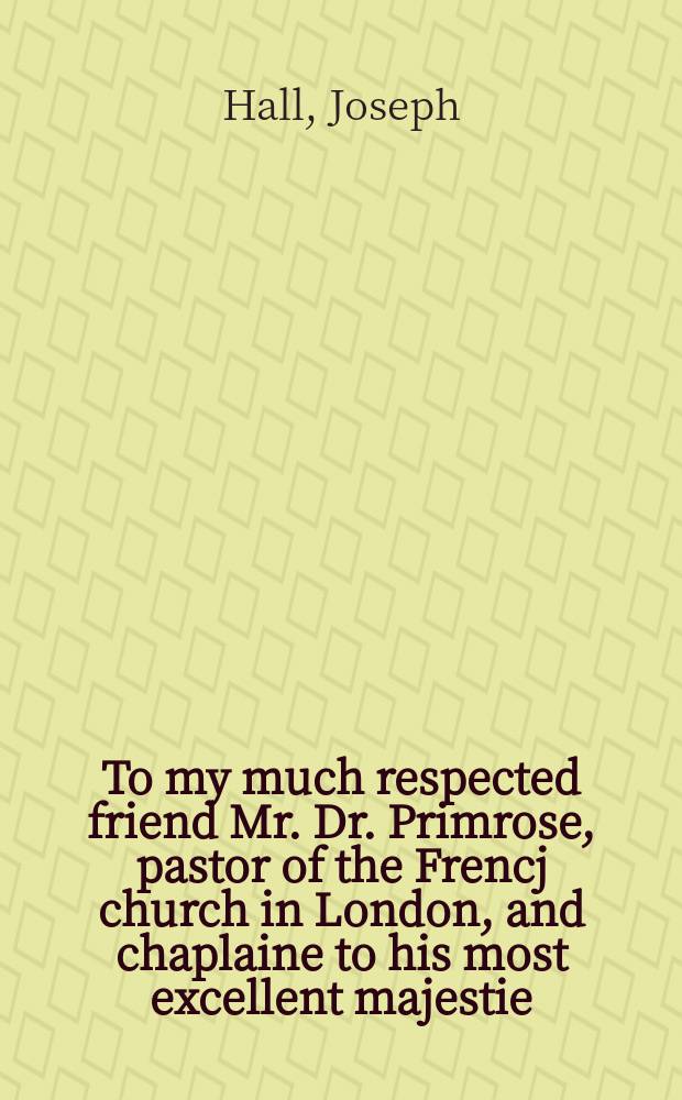 To my much respected friend Mr. Dr. Primrose, pastor of the Frencj church in London, and chaplaine to his most excellent majestie // An answer to pope Urban his inurbanity, expressed in a Breve sent to Lewis the French King, exasperating him against the protestants in France