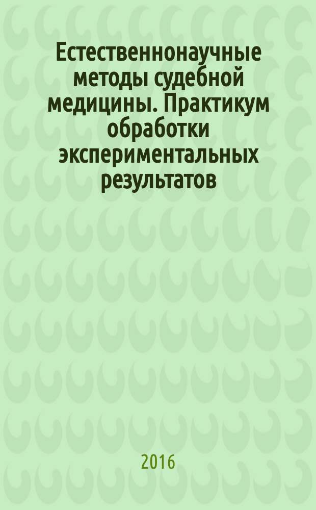 Естественнонаучные методы судебной медицины. Практикум обработки экспериментальных результатов. Учеб. пособ.