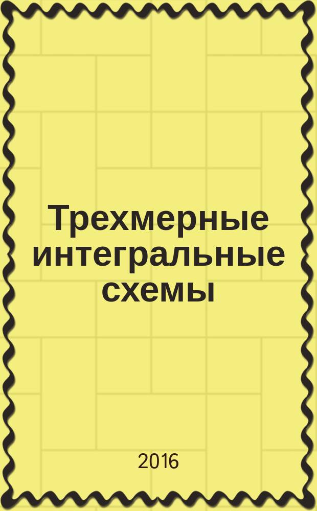 Трехмерные интегральные схемы : учебное пособие для студентов, обучающихся по направлению 11.04.04 Электроника и наноэлектроника