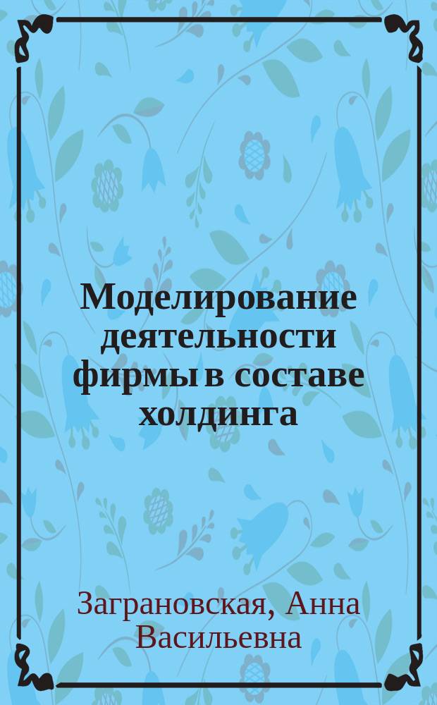 Моделирование деятельности фирмы в составе холдинга : монография