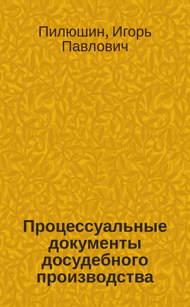 Процессуальные документы досудебного производства (с комментариями) : учебное пособие