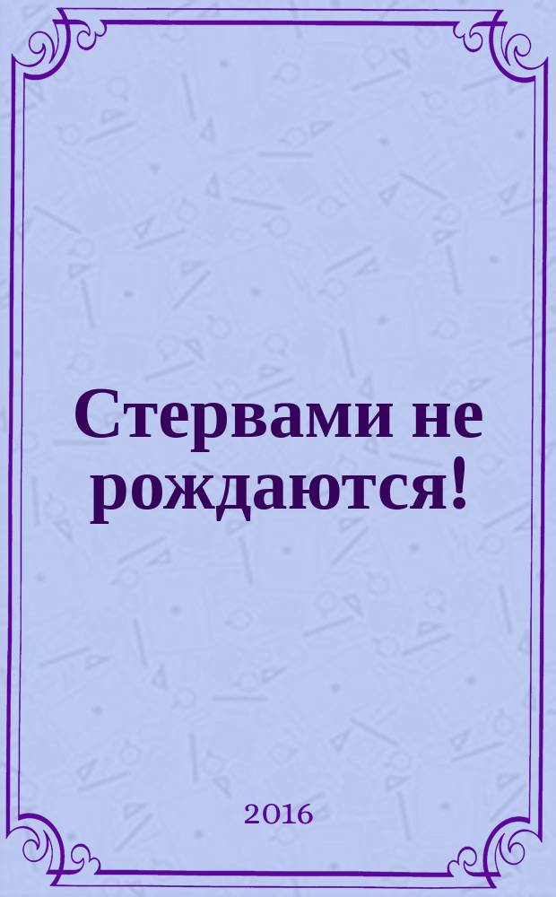Стервами не рождаются! : роман