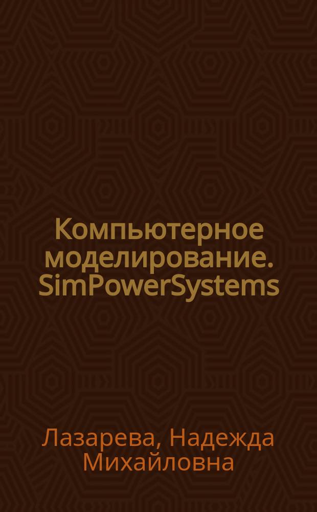 Компьютерное моделирование. SimPowerSystems : практикум для студентов 2 курса специальности 210106 "Промышленная электроника" направления 210100 "Электроника и наноэлектроника"