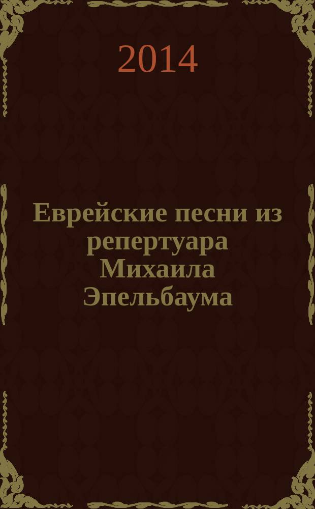 Еврейские песни из репертуара Михаила Эпельбаума : для голоса и фп. : с прил. компакт-диска "Михаил Эпельбаум. Двадцать пять еврейских песен" : подгот. нот. текстов, примеч. Е. Хаздан