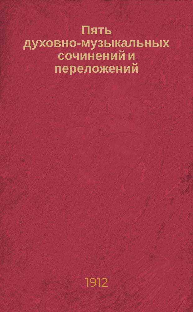 Пять духовно-музыкальных сочинений и переложений : для мал. смеш. хора без сопровожд.
