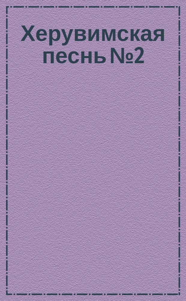 Херувимская песнь № 2 : для смеш. хора в сопровожд. фп