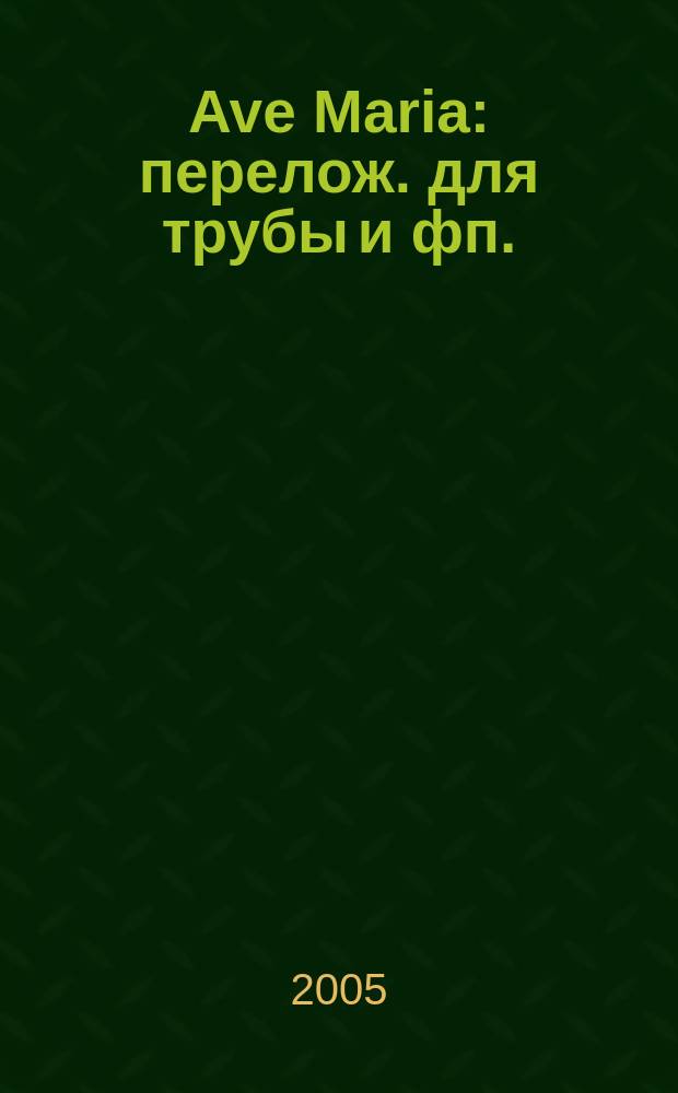 Ave Maria : перелож. для трубы и фп. : для ДМШ, муз. уч-щ, консерваторий