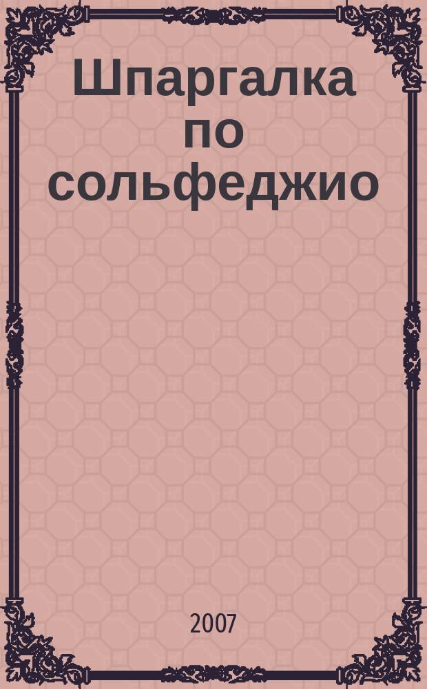 Шпаргалка по сольфеджио : учеб. пособие для учащмхся ДМШ и студентов 1-го курса муз. уч