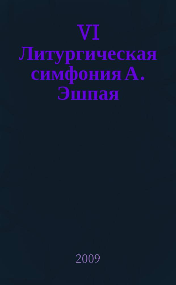 VI Литургическая симфония А. Эшпая : для симф. орк. с хором : пособие для акад. симф. орк. высших музыкал. учеб. заведений, а также изучающим курс "История Отечества", "История музыки", "Культура родного края"