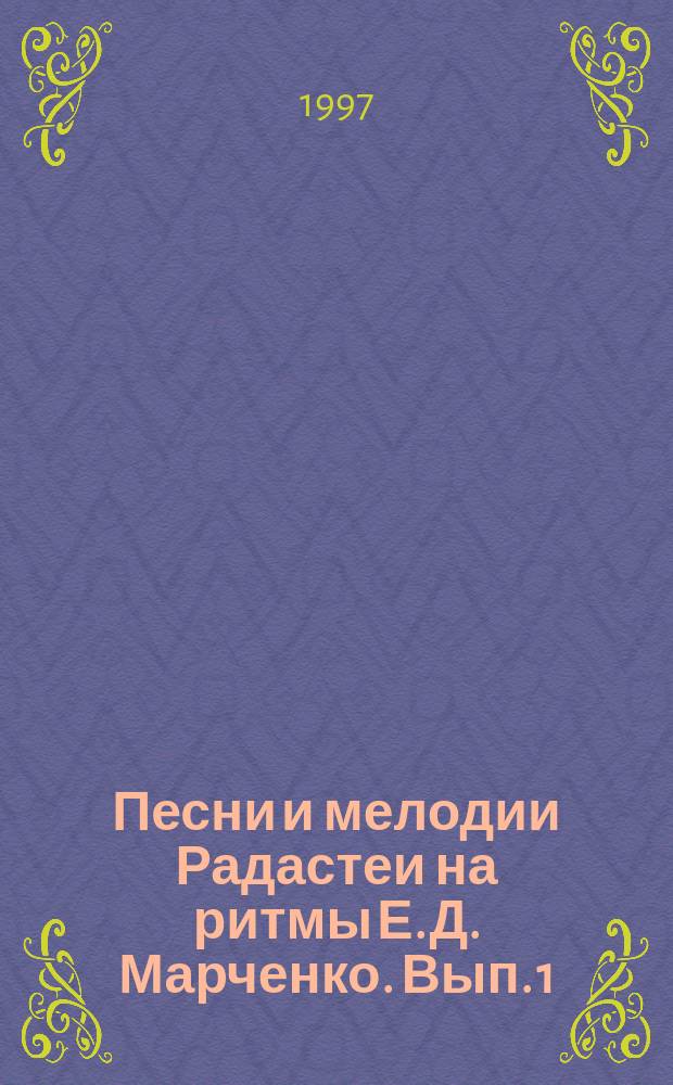 Песни и мелодии Радастеи на ритмы Е. Д. Марченко. Вып. 1 : голос (хор) с букв.-цифр. обозначением партии сопровожд.