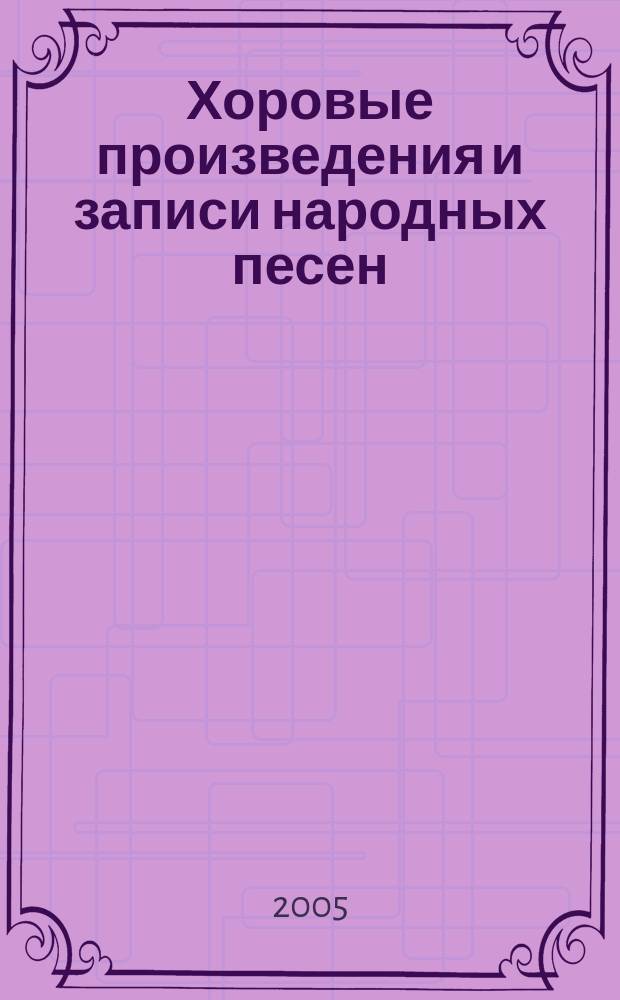 Хоровые произведения и записи народных песен : сб. материалов по регионал. муз. культуре : для хора без сопровожд. и с сопровожд. фп.