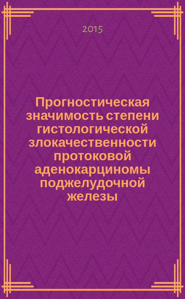 Прогностическая значимость степени гистологической злокачественности протоковой аденокарциномы поджелудочной железы : автореферат диссертации на соискание ученой степени кандидата медицинских наук : специальность 14.03.02 <Патологическая анатомия>
