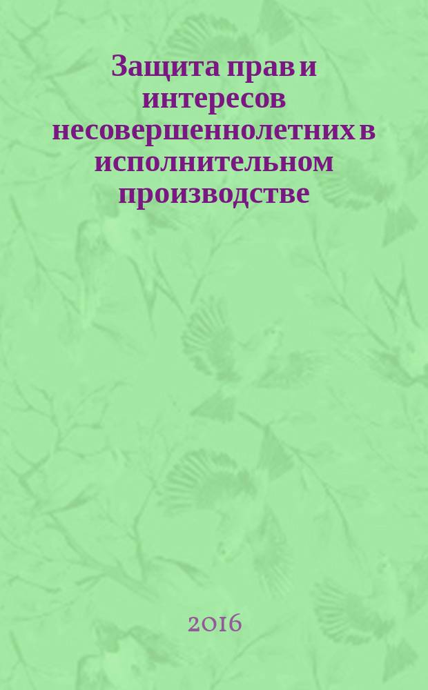 Защита прав и интересов несовершеннолетних в исполнительном производстве : монография