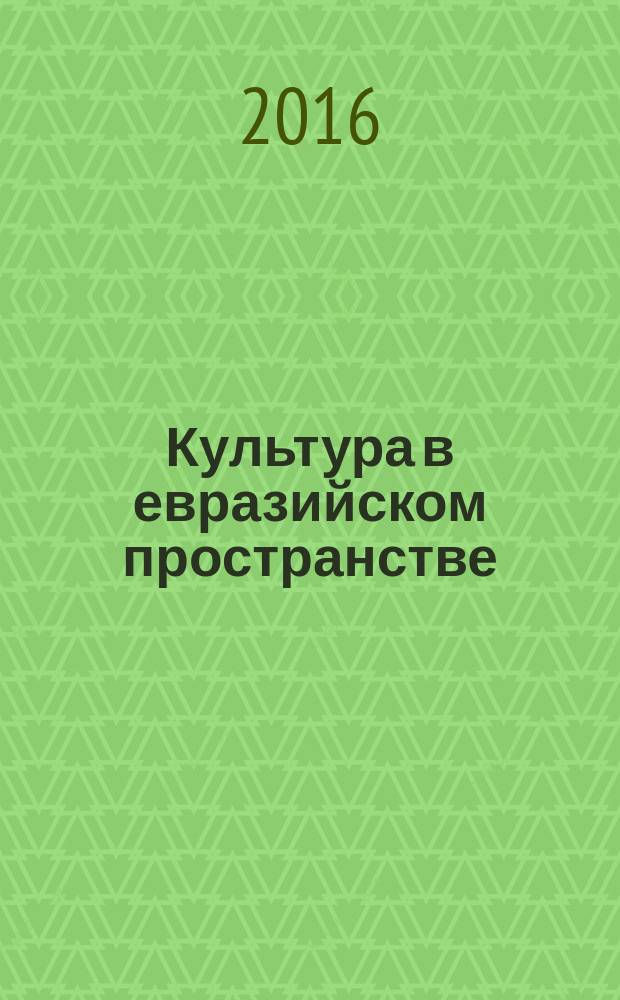 Культура в евразийском пространстве: традиции и новации : сборник материалов II международной научно-практической конференции, 12-13 мая 2016 г. [в 2 ч. Ч. 1