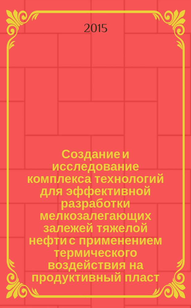 Создание и исследование комплекса технологий для эффективной разработки мелкозалегающих залежей тяжелой нефти с применением термического воздействия на продуктивный пласт : автореферат диссертации на соискание ученой степени доктора технических наук : специальность 25.00.17 <Разработка и эксплуатация нефтяных и газовых месторождений>