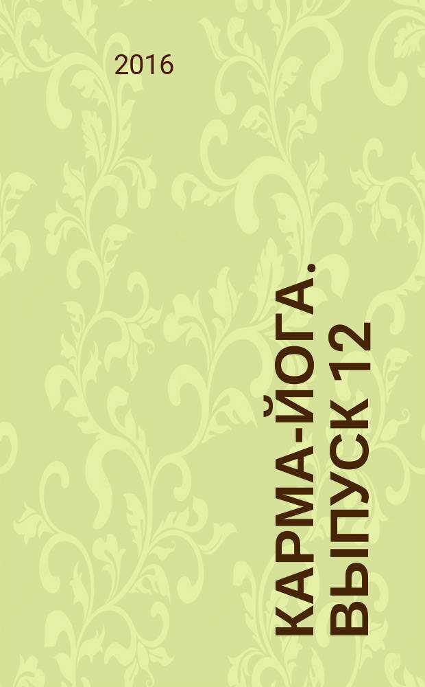 Карма-йога. Выпуск 12 : учение йогов о труде и обязанностях в жизни сборник материалов для практических занятий Карма-Йогой. Вып. 12