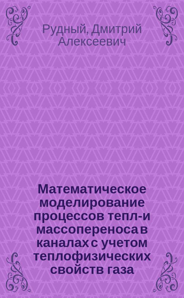 Математическое моделирование процессов тепло- и массопереноса в каналах с учетом теплофизических свойств газа : автореферат диссертации на соискание ученой степени кандидата физико-математических наук : специальность 05.13.18 <Математическое моделирование, численные методы и комплексы программ>