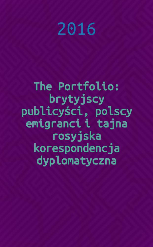 The Portfolio : brytyjscy publicyści, polscy emigranci i tajna rosyjska korespondencja dyplomatyczna = "Портфолио"