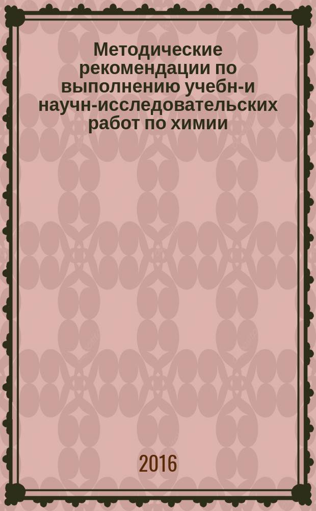 Методические рекомендации по выполнению учебно- и научно- исследовательских работ по химии (методическое пособие)