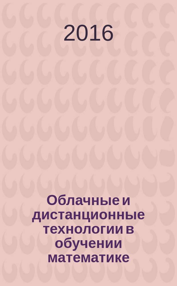 Облачные и дистанционные технологии в обучении математике : учебно-методическое пособие направления подготовки 44.03.05 - "Педагогическое образование", профили "Математика и информатика", "Математика", направления подготовки 44.04.01 - "Педагогическое образование", магистерские программы "Естественнонаучное образование", "Физико-математическое образование"