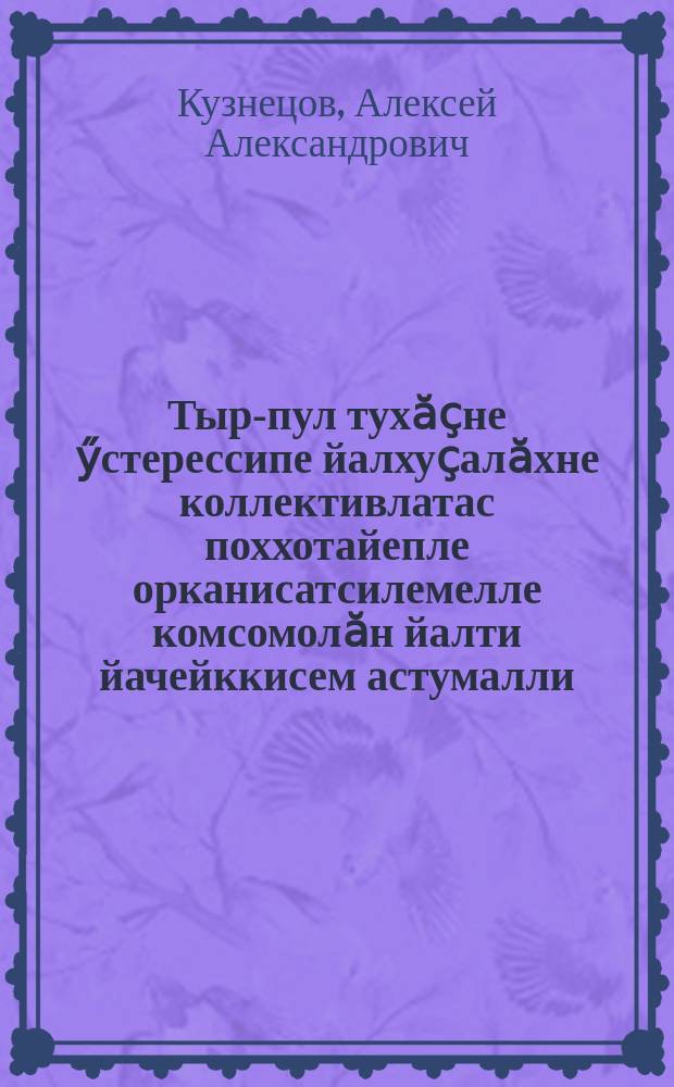 Тыр-пул тухӑҫне ӳстерессипе йалхуҫалӑхне коллективлатас поххотайепле орканисатсилемелле комсомолӑн йалти йачейккисем астумалли = Как деревенской ячейке комсомола организовать поход за урожай