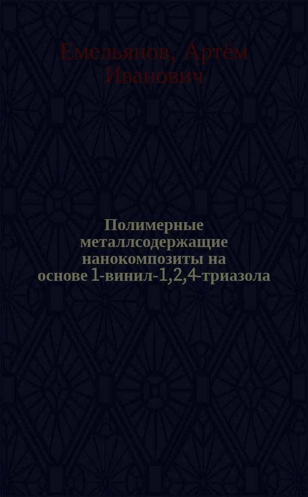 Полимерные металлсодержащие нанокомпозиты на основе 1-винил-1,2,4-триазола : автореферат диссертации на соискание ученой степени кандидата химических наук : специальность 02.00.06 <Высокомолекулярные соединения>
