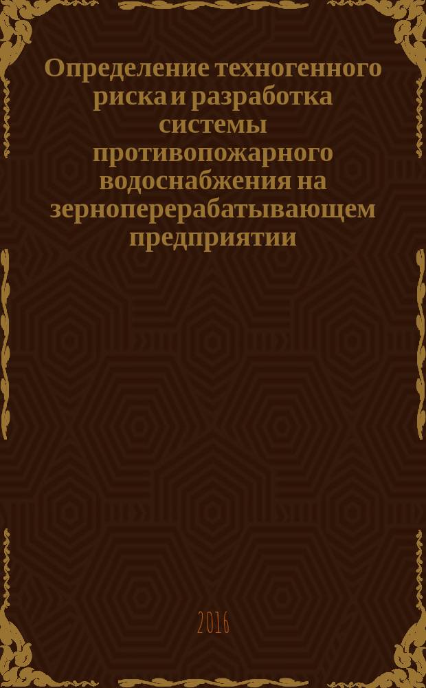 Определение техногенного риска и разработка системы противопожарного водоснабжения на зерноперерабатывающем предприятии : монография