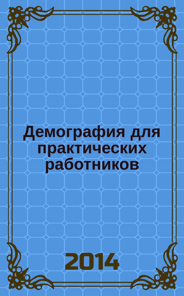 Демография для практических работников : методические рекомендации для специалистов органов исполнительной власти субъектов Российской Федерации : пособие