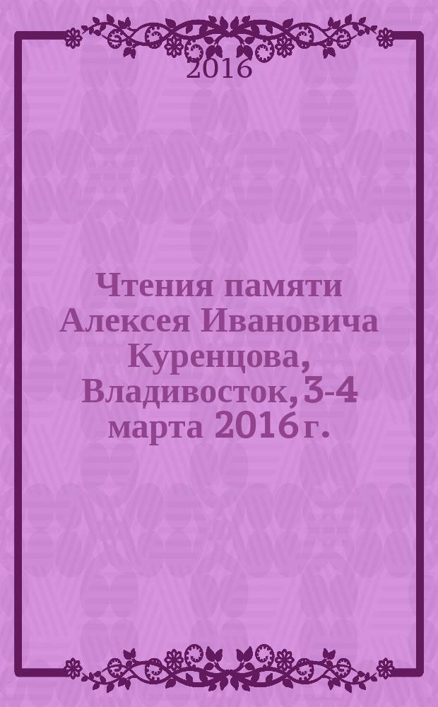 Чтения памяти Алексея Ивановича Куренцова, Владивосток, 3-4 марта 2016 г. = A.L. Kurentsov's annual memorial meetings, Vladivostok, 3-4-th March, 2016 : сборник докладов