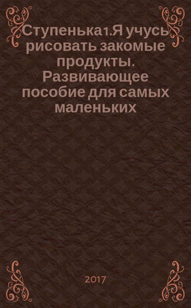 Ступенька 1.Я учусь рисовать закомые продукты. Развивающее пособие для самых маленьких
