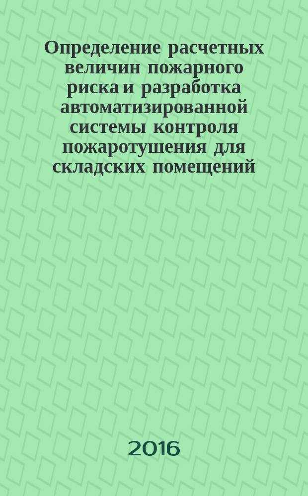 Определение расчетных величин пожарного риска и разработка автоматизированной системы контроля пожаротушения для складских помещений : монография