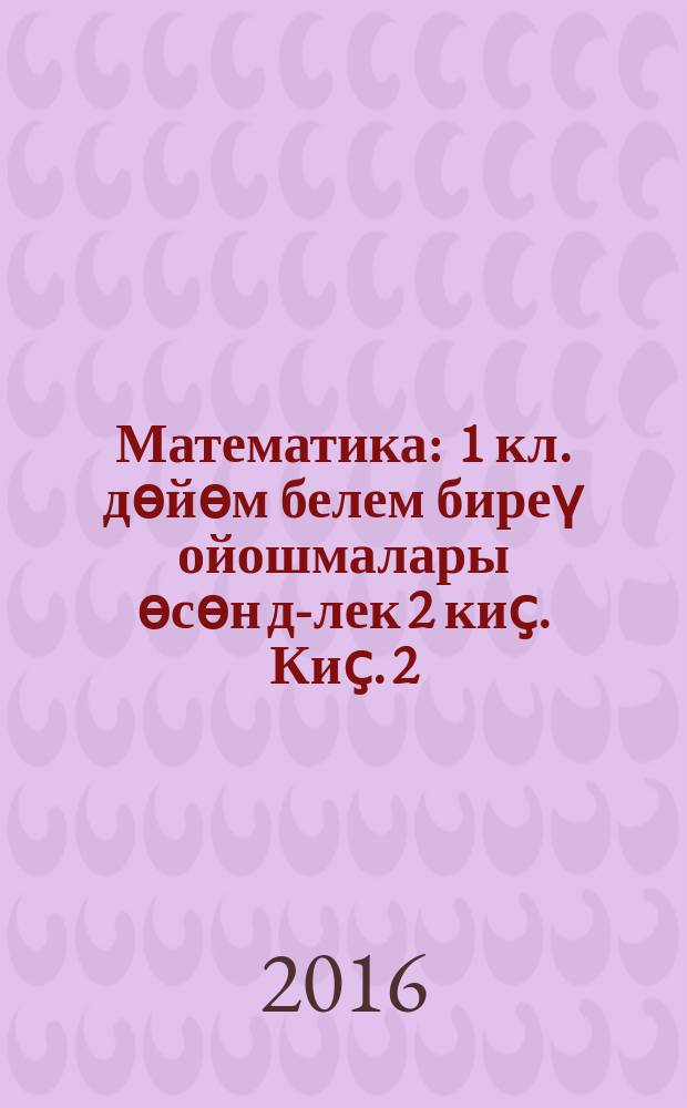 Математика : 1 кл. дөйөм белем биреү ойошмалары өсөн д-лек 2 киҫ. Киҫ. 2