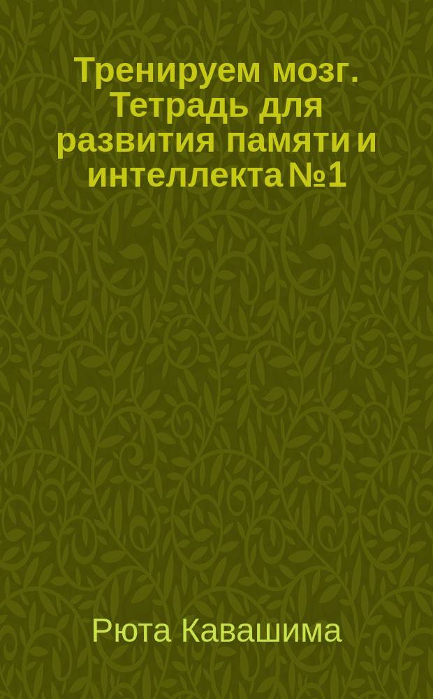Тренируем мозг. Тетрадь для развития памяти и интеллекта № 1