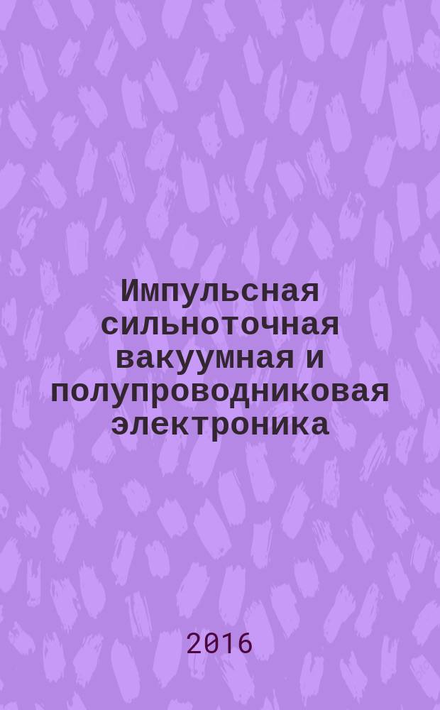 Импульсная сильноточная вакуумная и полупроводниковая электроника : ИСВПЭ-2016 : тезисы докладов Второй всероссийской конференции, 29-30 сентября 2016 года, г. Москва, Физический институт им. П. Н. Лебедева РАН