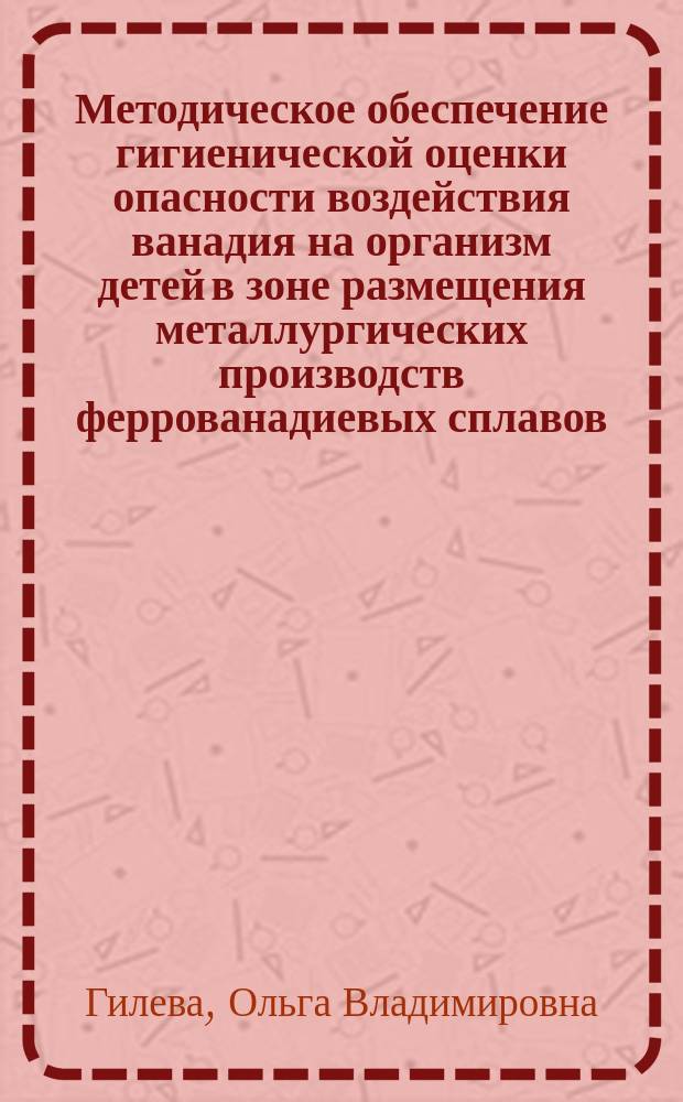Методическое обеспечение гигиенической оценки опасности воздействия ванадия на организм детей в зоне размещения металлургических производств феррованадиевых сплавов : автореферат диссертации на соискание ученой степени кандидата биологических наук : специальность 14.02.01 <Гигиена>