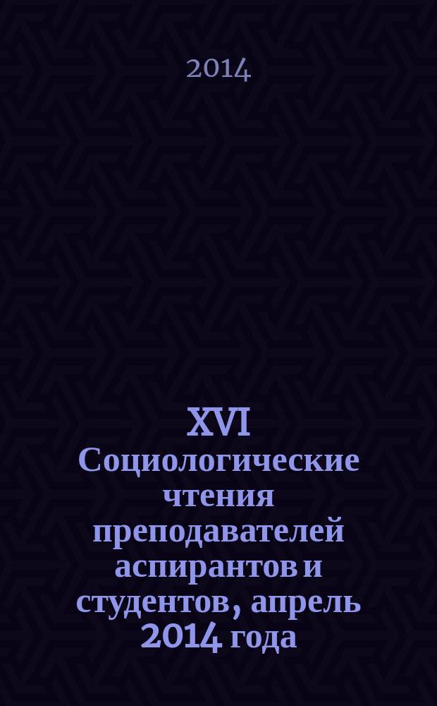 XVI Социологические чтения преподавателей аспирантов и студентов, [апрель 2014 года] : сборник научных трудов