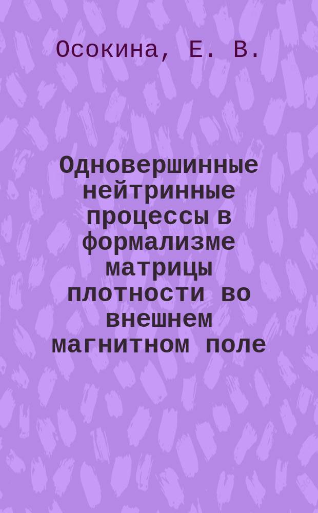 Одновершинные нейтринные процессы в формализме матрицы плотности во внешнем магнитном поле : автореферат диссертации на соискание ученой степени кандидата физико-математических наук : специальность 01.04.02 <Теоретическая физика>