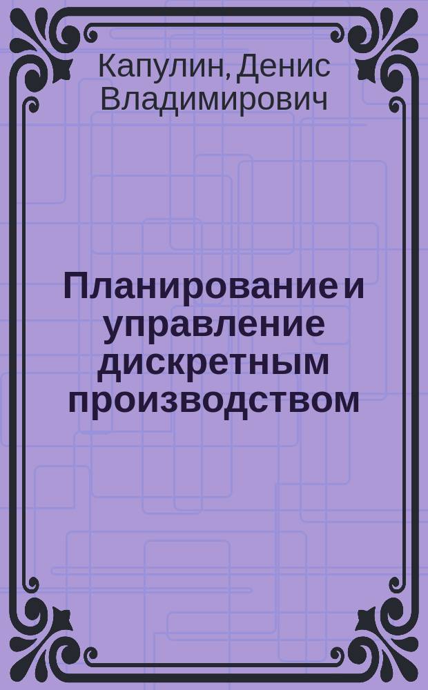 Планирование и управление дискретным производством : монография